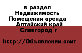  в раздел : Недвижимость » Помещения аренда . Алтайский край,Славгород г.